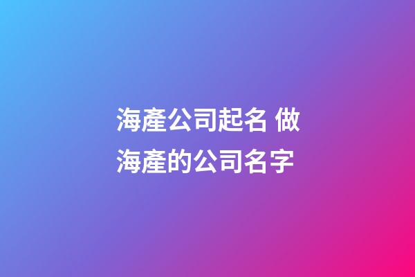 海產公司起名 做海產的公司名字-第1張-公司起名-玄機派